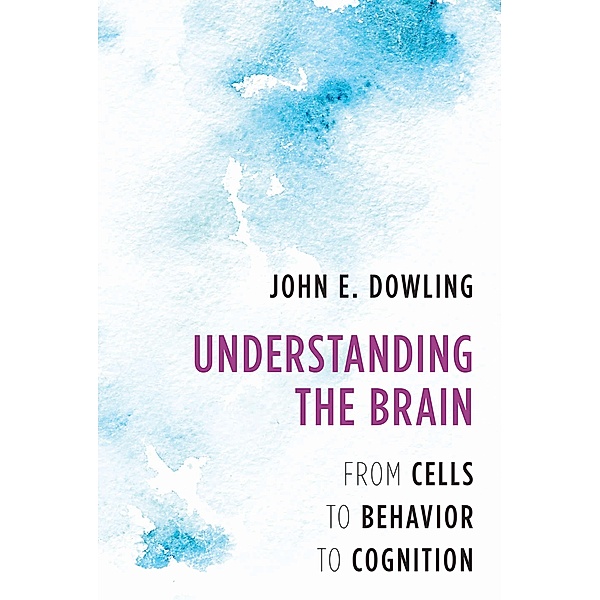 Understanding the Brain: From Cells to Behavior to Cognition, John E. Dowling