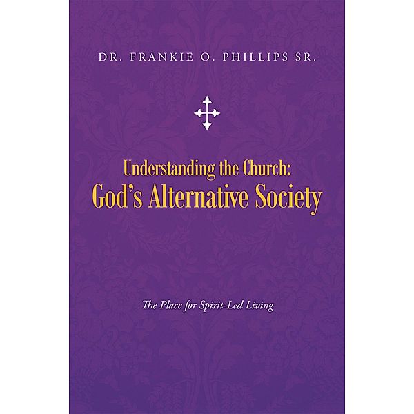 Understanding the Church: God'S Alternative Society, Frankie O. Phillips Sr.