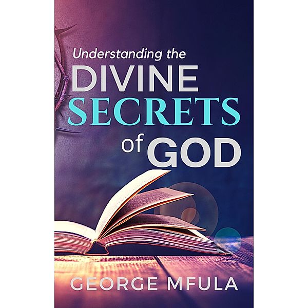 Understanding the Divine Secrets of God, George Mfula