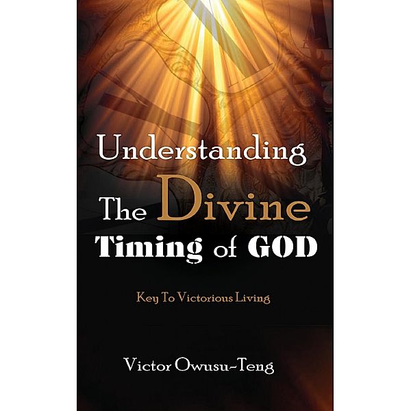 Understanding The Divine Timing Of God, Victor Owusu-Teng