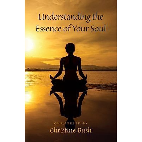 Understanding the Essence of Your Soul, Christine Bush