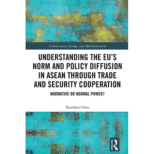 Understanding the EU's Norm and Policy Diffusion in ASEAN through Trade and Security Cooperation, Xuechen Chen