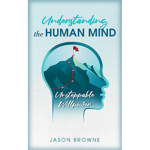 Understanding the Human Mind Unstoppable Willpower, Jason Browne