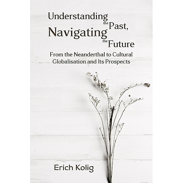 Understanding the Past, Navigating the Future / Austin Macauley Publishers Ltd, Erich Kolig