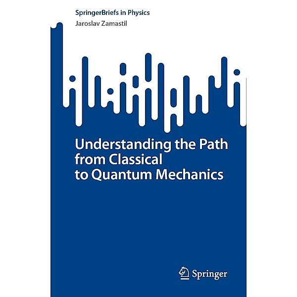 Understanding the Path from Classical to Quantum Mechanics / SpringerBriefs in Physics, Jaroslav Zamastil