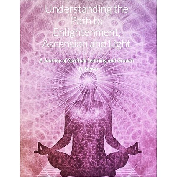 Understanding the Path to Enlightenment, Ascension and Light, D. Brewer