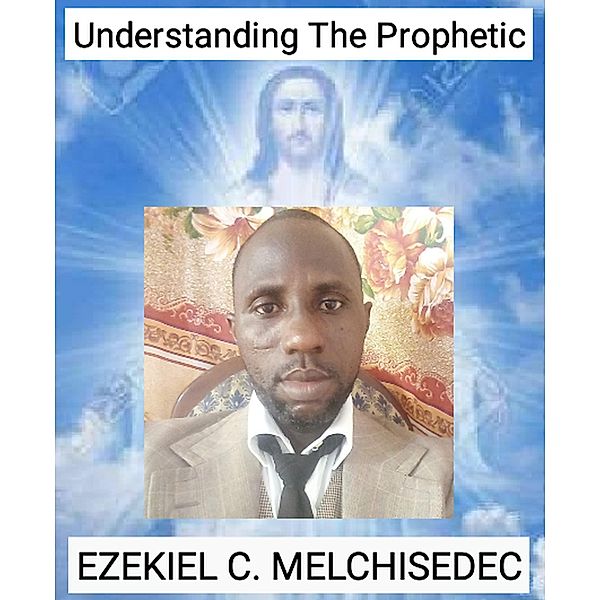 Understanding The Prophetic, Ezekiel C. Melchisedec