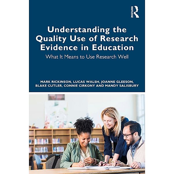 Understanding the Quality Use of Research Evidence in Education, Mark Rickinson, Lucas Walsh, Joanne Gleeson, Blake Cutler, Connie Cirkony, Mandy Salisbury