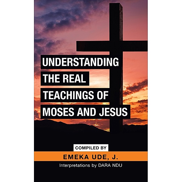 Understanding the Real Teachings of Moses and Jesus, Emeka Ude J.