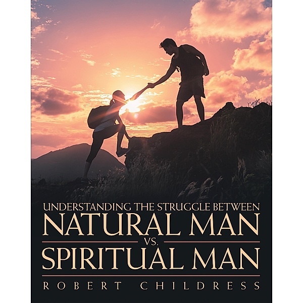 Understanding the Struggle Between Natural Man Vs. Spiritual Man, Robert Childress