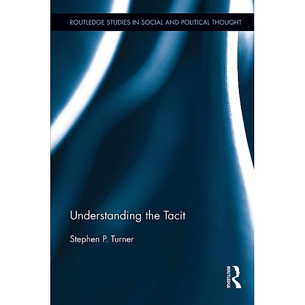 Understanding the Tacit / Routledge Studies in Social and Political Thought, Stephen P. Turner