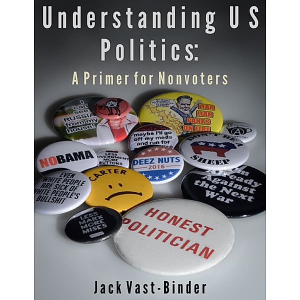 Understanding U S Politics: A Primer for Nonvoters, Jack Vast-Binder