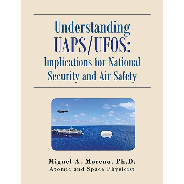 Understanding Uaps/Ufos: Implications for National Security and Air Safety, Miguel A. Moreno Ph. D.