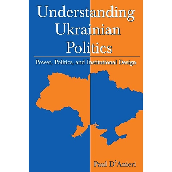 Understanding Ukrainian Politics: Power, Politics, and Institutional Design, Paul D'Anieri