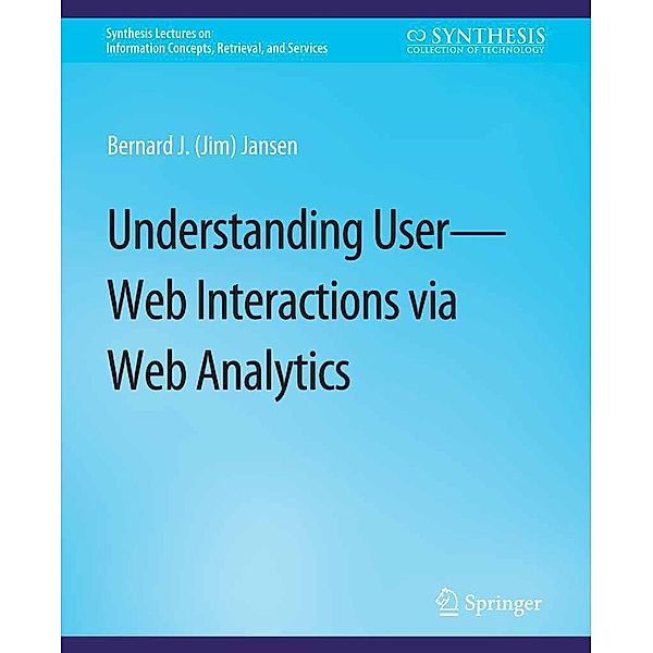 Understanding User-Web Interactions via Web Analytics / Synthesis Lectures on Information Concepts, Retrieval, and Services, Bernard J. Jansen