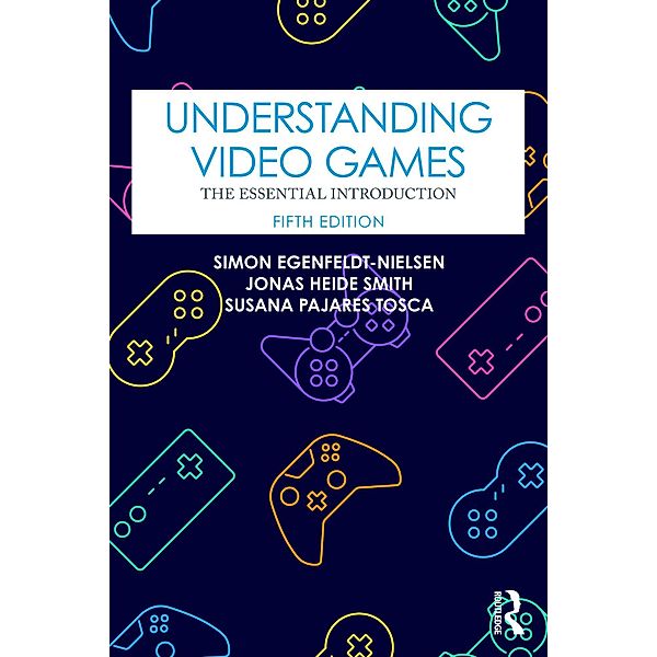 Understanding Video Games, Simon Egenfeldt-Nielsen, Jonas Heide Smith, Susana Pajares Tosca