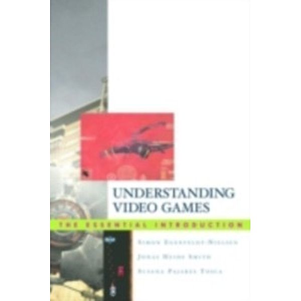 Understanding Video Games;the Essential Introduction, Simon (It University of Copenhagen Denmark) Egenfeldt-Nielsen