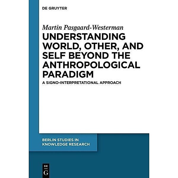 Understanding World, Other, and Self beyond the Anthropological Paradigm / Berlin Studies in Knowledge Research, Martin Pasgaard-Westerman