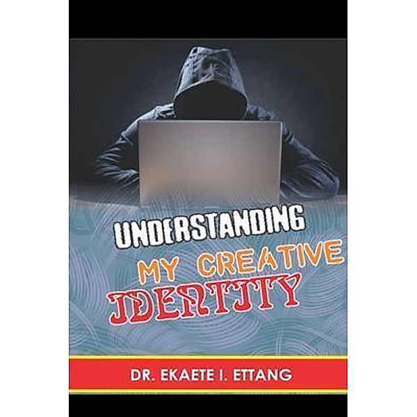 Understanding Your Creative Identify / Spiritual Identity Theft Series Bd.2, Ekaete I. Ettang