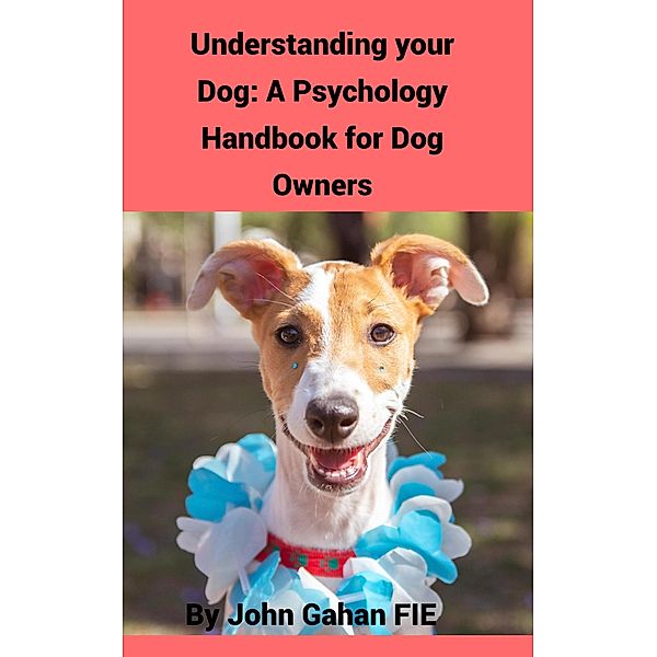 Understanding Your Dog: A Psychology Handbook for Dog Owners, John Gahan Fie