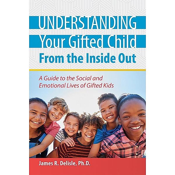 Understanding Your Gifted Child From the Inside Out, James R Delisle
