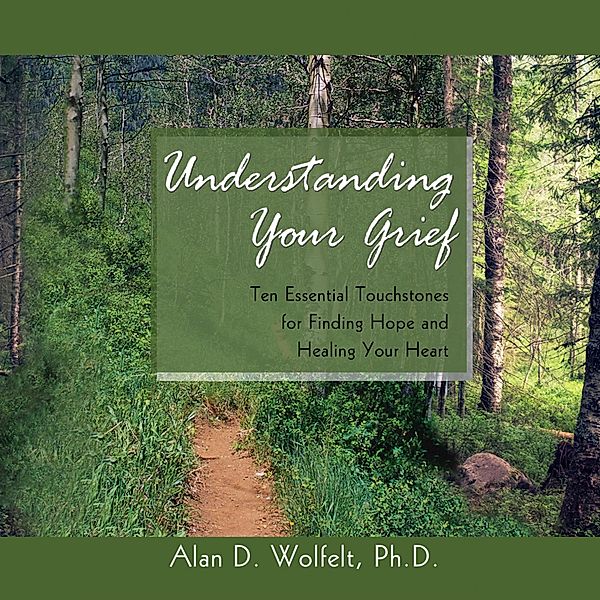 Understanding Your Grief, Alan D. Wolfelt PhD