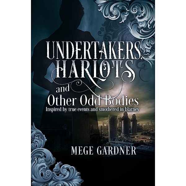 Undertakers, Harlots and Other Odd Bodies: Inspired by True Events and Smothered in Blarney / Mege Gardner, Mege Gardner