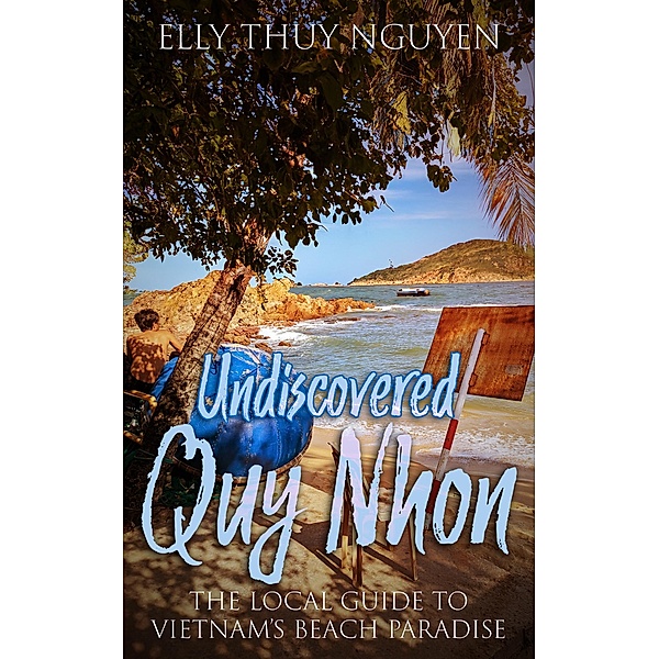 Undiscovered Quy Nhon: The Local Guide to Vietnam's Beach Paradise (My Saigon, #9) / My Saigon, Elly Thuy Nguyen