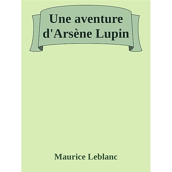 Une aventure d'Arsène Lupin, Maurice Leblanc