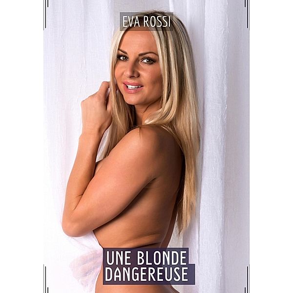 Une Blonde Dangereuse / Collection de Nouvelles Érotiques Sexy et d'Histoires de Sexe Torride pour Adultes et Couples Libertins Bd.367, Eva Rossi