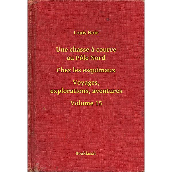 Une chasse a courre au Pôle Nord - Chez les esquimaux - Voyages, explorations, aventures - Volume 15, Louis Noir