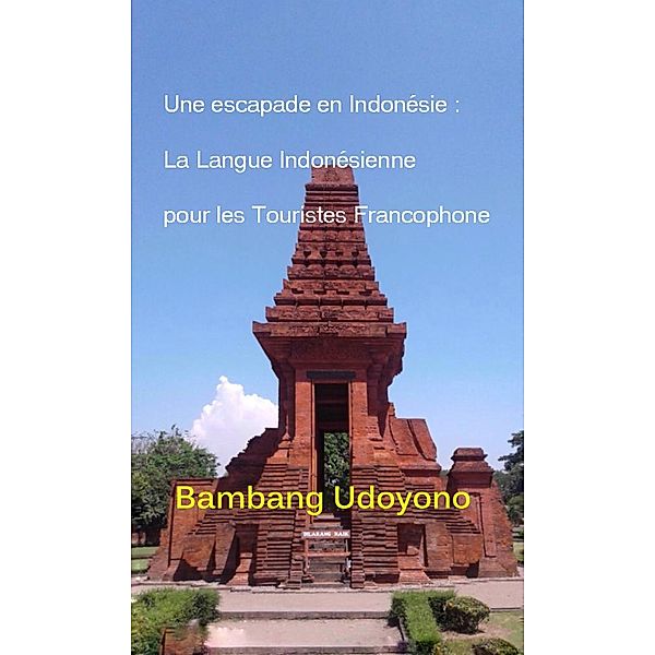 Une Escapade en Indonesie : La Langue Indonesienne pour les Touristes Francophone., Bambang Udoyono