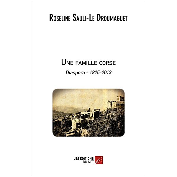 Une famille corse - Diaspora 1825-2013 / Les Editions du Net, Sauli-Le Droumaguet Roseline Sauli-Le Droumaguet