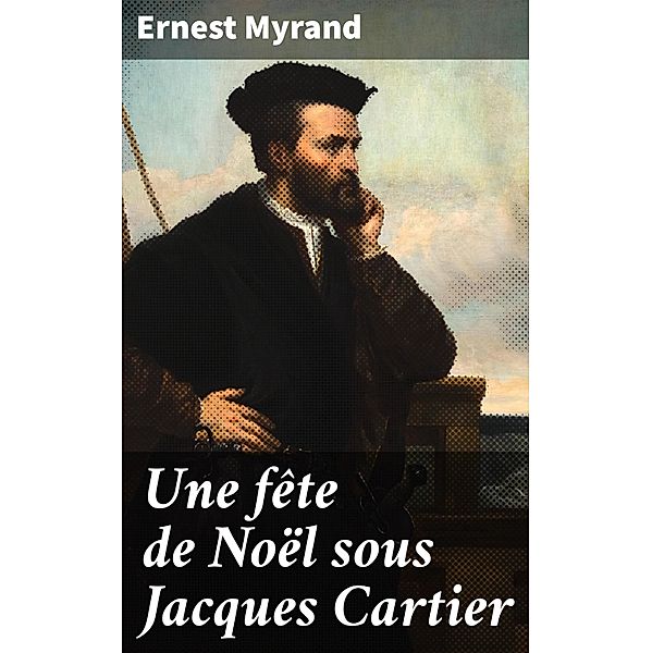 Une fête de Noël sous Jacques Cartier, Ernest Myrand