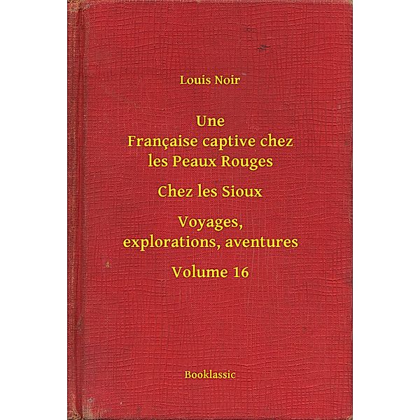 Une Française captive chez les Peaux Rouges - Chez les Sioux - Voyages, explorations, aventures - Volume 16, Louis Noir