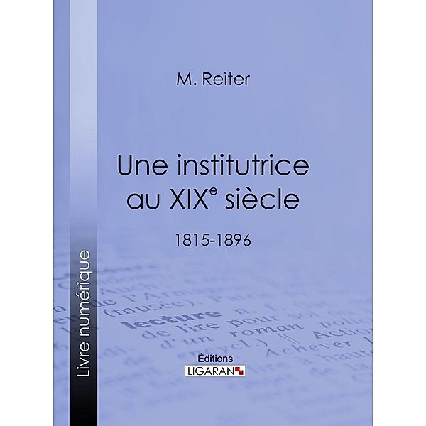 Une institutrice au XIXe siècle, M. REITER, Ligaran