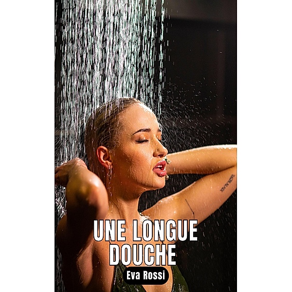 Une longue douche / Collection de Nouvelles Érotiques Sexy et d'Histoires de Sexe Torride pour Adultes et Couples Libertins Bd.72, Eva Rossi