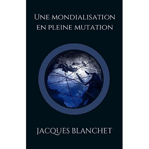 Une mondialisation en pleine mutation, Jacques Blanchet