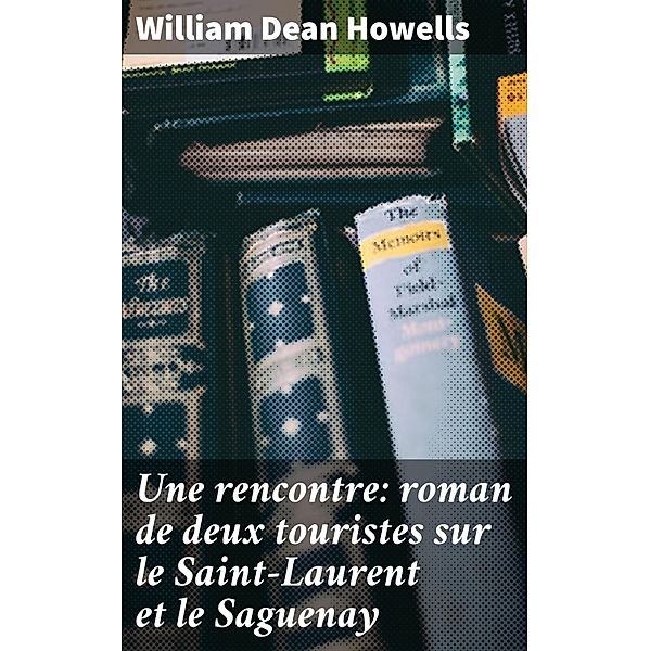 Une rencontre: roman de deux touristes sur le Saint-Laurent et le Saguenay, William Dean Howells