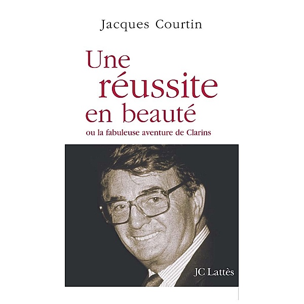 Une réussite en beauté ou la fabuleuse aventure de Clarins / Essais et documents, Jacques Courtin