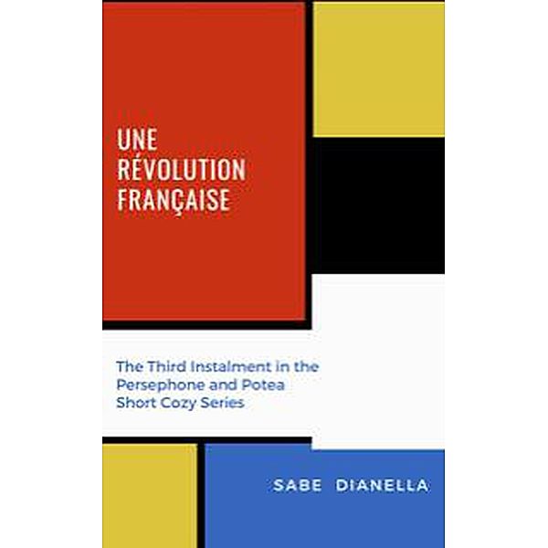 Une Revolution Francaise  - the Third Instalment in the Persephone and Potea Short Cozy Series (Persephone and Potea Mystery Series, #3) / Persephone and Potea Mystery Series, Sabe Dianella