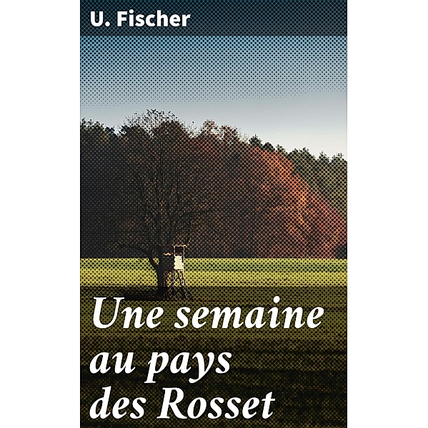 Une semaine au pays des Rosset, U. Fischer
