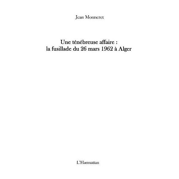 Une tenebreuse affaire : la fusillade du 26 mars 1962 A alge / Hors-collection, Jean Monneret