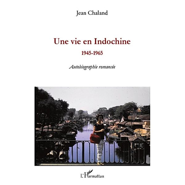 Une vie en indochine - 1945-1965 - autobiographie romancee / Harmattan, Jean Chaland Jean Chaland