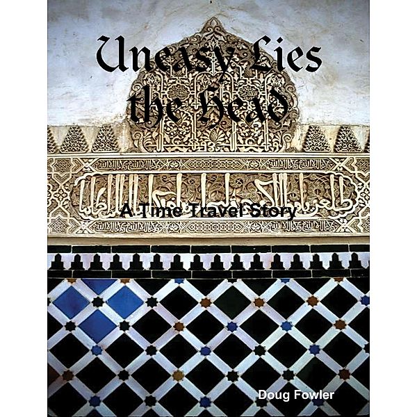 Uneasy Lies the Head - A Time Travel Story, Doug Fowler