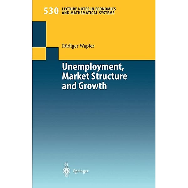 Unemployment, Market Structure and Growth / Lecture Notes in Economics and Mathematical Systems Bd.530, Rüdiger Wapler