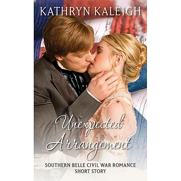 Unexpected Arrangement: A Southern Belle Civil War Romance Short Story, Kathryn Kaleigh