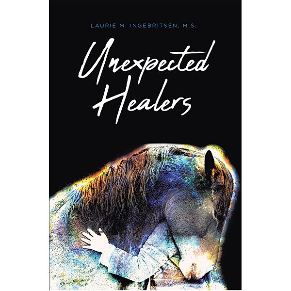 Unexpected Healers, Laurie M. Ingebritsen M. S.