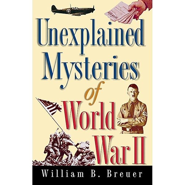 Unexplained Mysteries of World War II, William B. Breuer