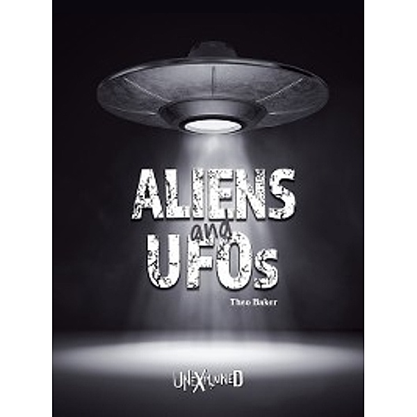 Unexplained: Unexplained Aliens and UFOs, Grades 5 - 9, Theo Baker